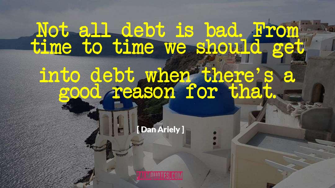 Dan Ariely Quotes: Not all debt is bad.