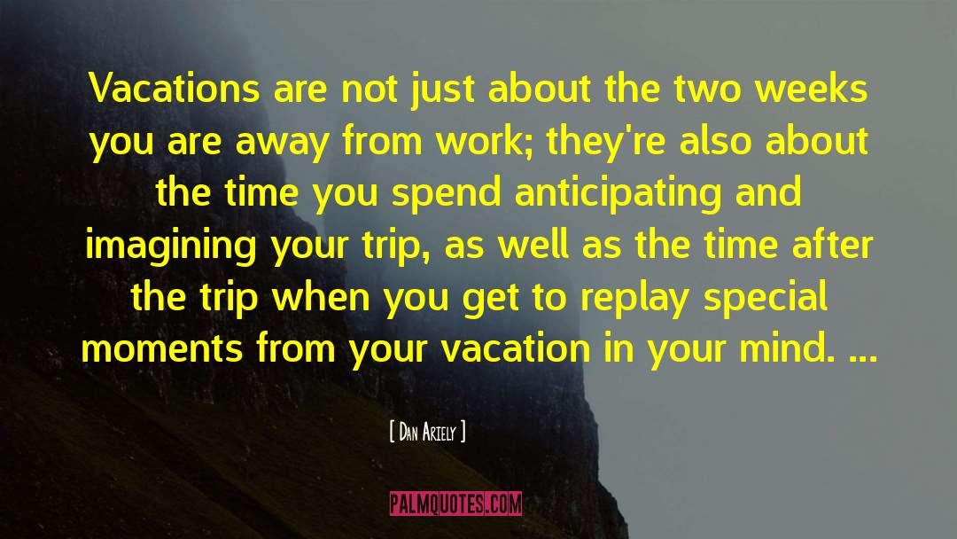 Dan Ariely Quotes: Vacations are not just about