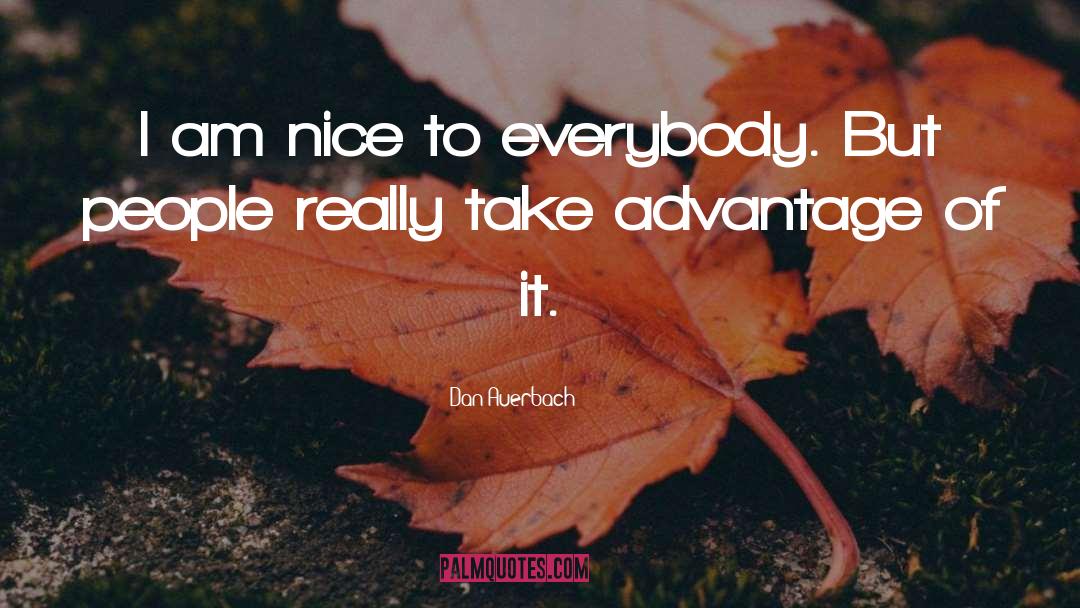 Dan Auerbach Quotes: I am nice to everybody.