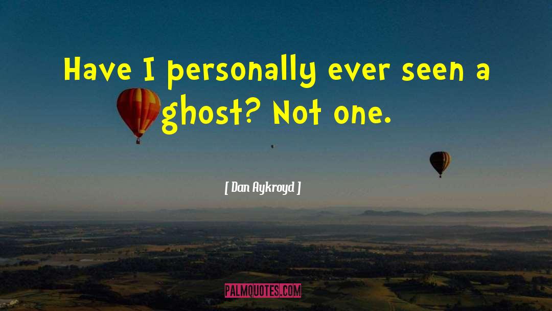 Dan Aykroyd Quotes: Have I personally ever seen