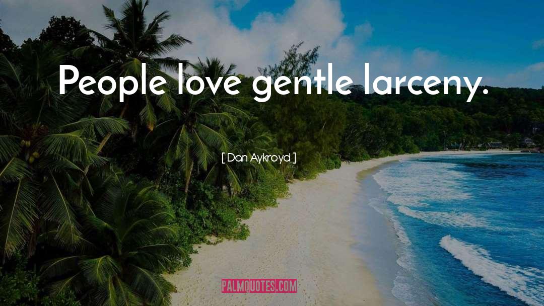 Dan Aykroyd Quotes: People love gentle larceny.