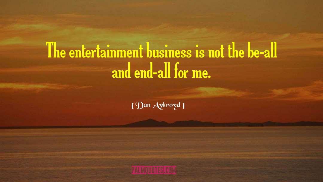 Dan Aykroyd Quotes: The entertainment business is not