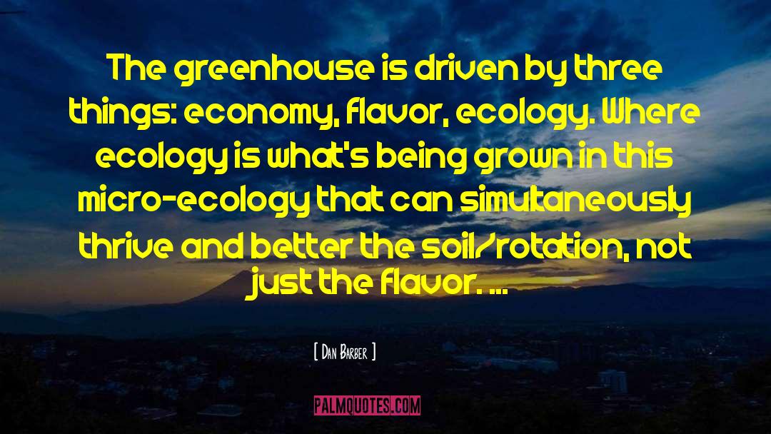 Dan Barber Quotes: The greenhouse is driven by