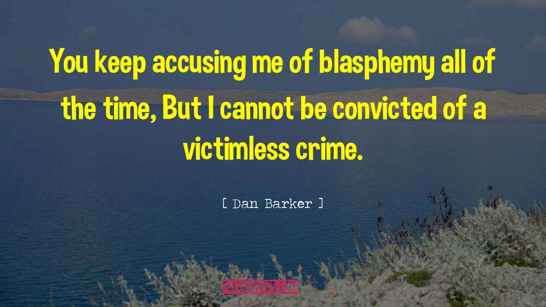 Dan Barker Quotes: You keep accusing me of