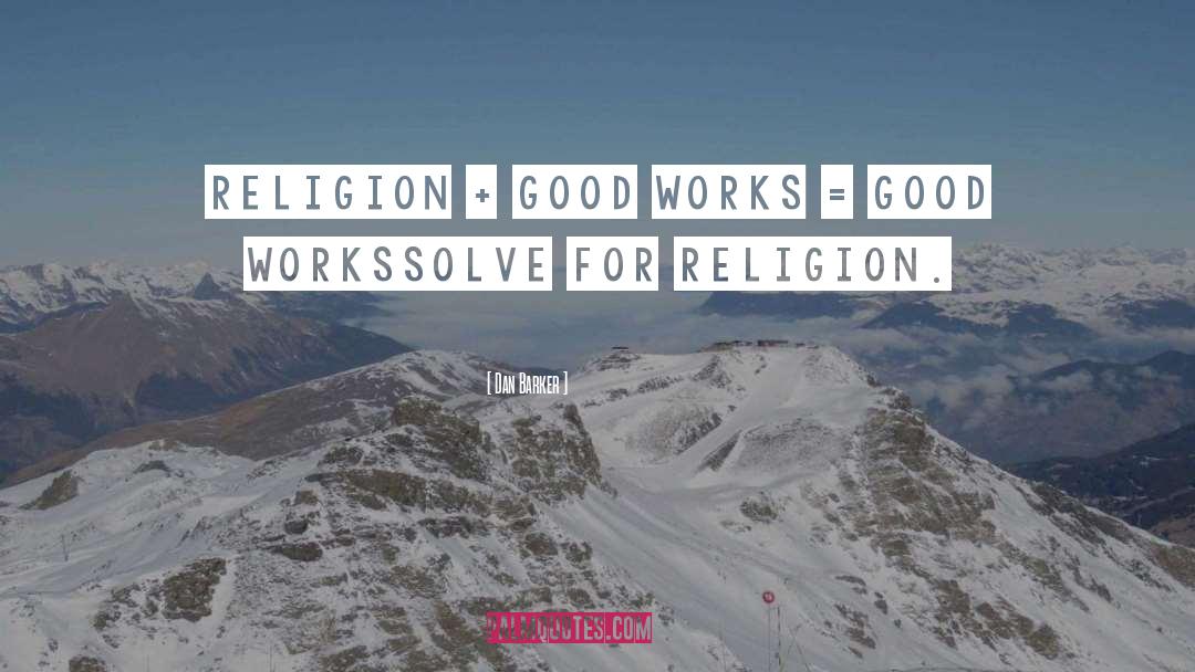 Dan Barker Quotes: Religion + Good Works =