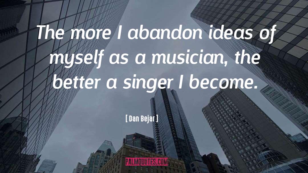 Dan Bejar Quotes: The more I abandon ideas