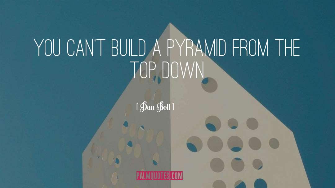 Dan Bell Quotes: You can't build a pyramid