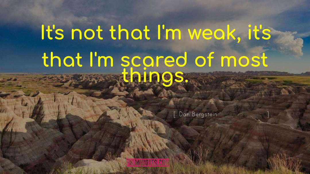 Dan Bergstein Quotes: It's not that I'm weak,