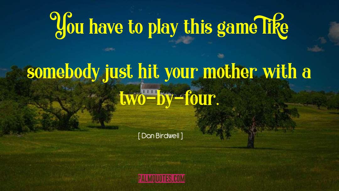 Dan Birdwell Quotes: You have to play this