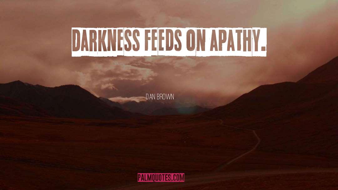 Dan Brown Quotes: Darkness feeds on apathy.