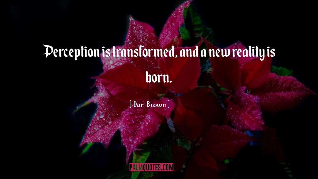 Dan Brown Quotes: Perception is transformed, and a