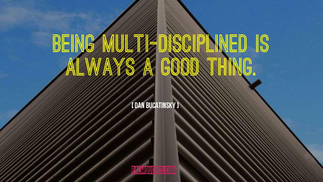 Dan Bucatinsky Quotes: Being multi-disciplined is always a