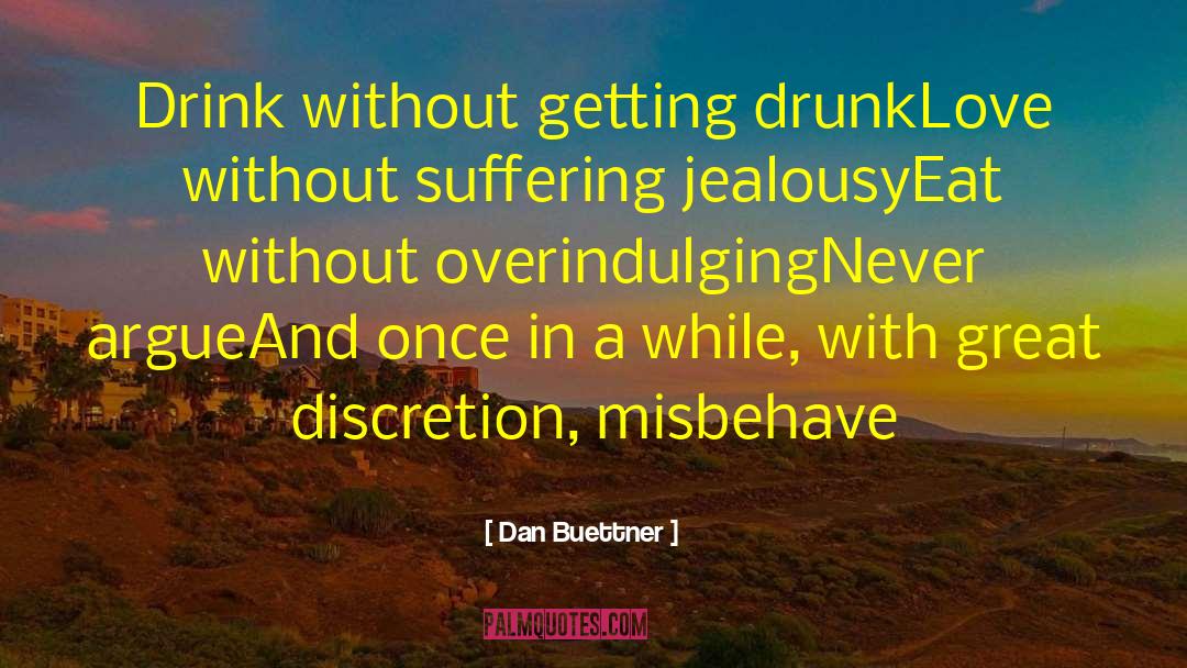 Dan Buettner Quotes: Drink without getting drunk<br>Love without
