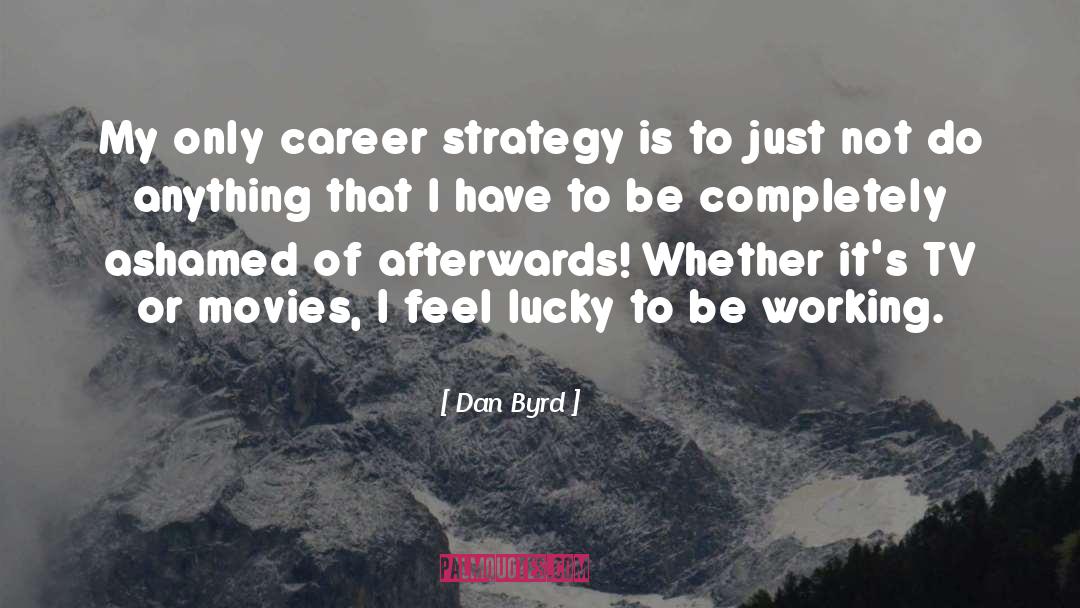 Dan Byrd Quotes: My only career strategy is