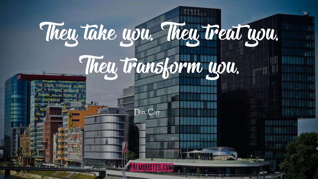 Dan Carr Quotes: They take you. They treat