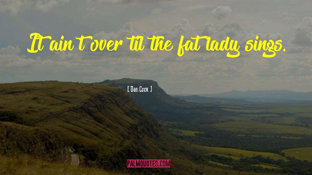 Dan Cook Quotes: It ain't over til the