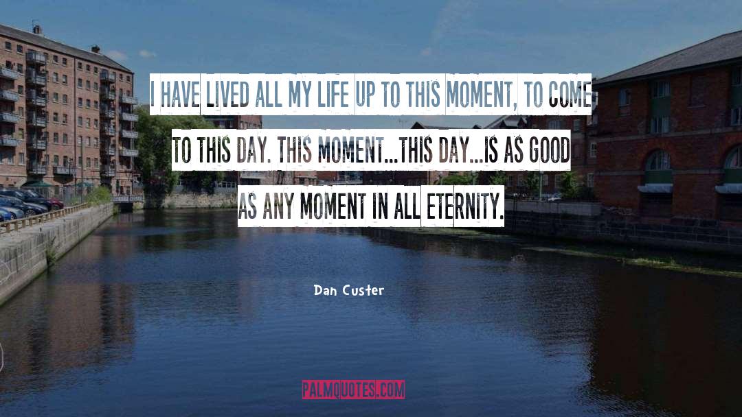 Dan Custer Quotes: I have lived all my