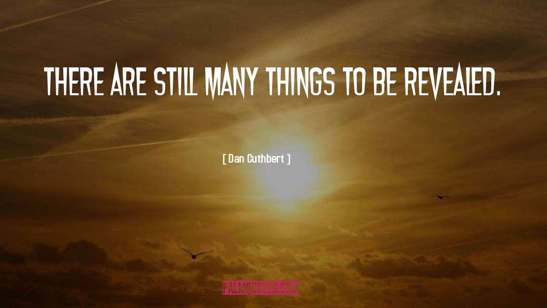 Dan Cuthbert Quotes: There are still many things