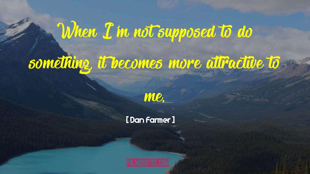 Dan Farmer Quotes: When I'm not supposed to