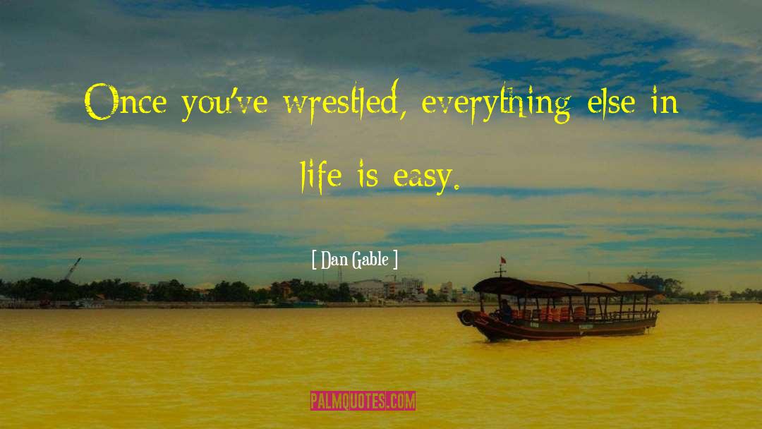 Dan Gable Quotes: Once you've wrestled, everything else