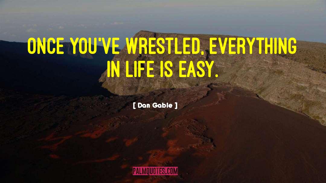 Dan Gable Quotes: Once you've wrestled, everything in