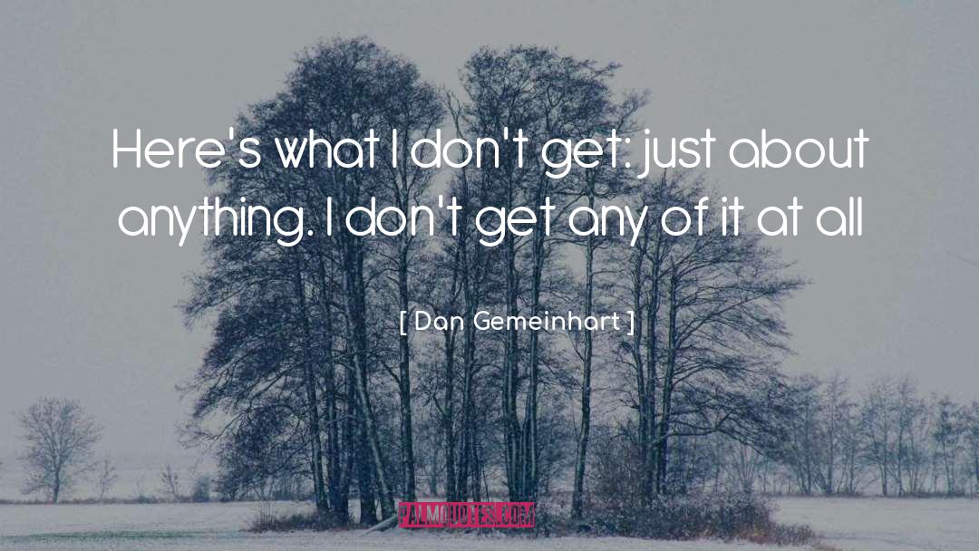 Dan Gemeinhart Quotes: Here's what I don't get: