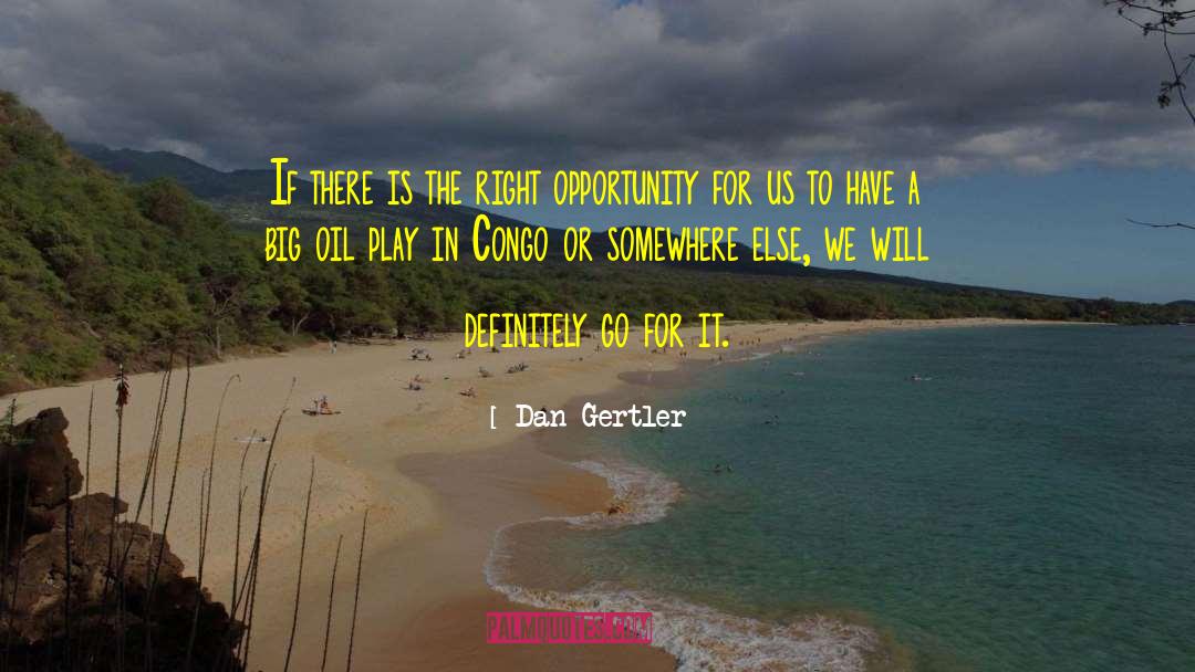 Dan Gertler Quotes: If there is the right