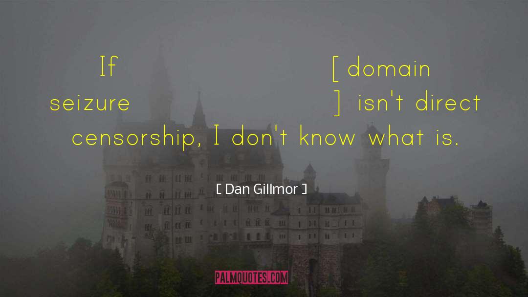 Dan Gillmor Quotes: If [domain seizure] isn't direct