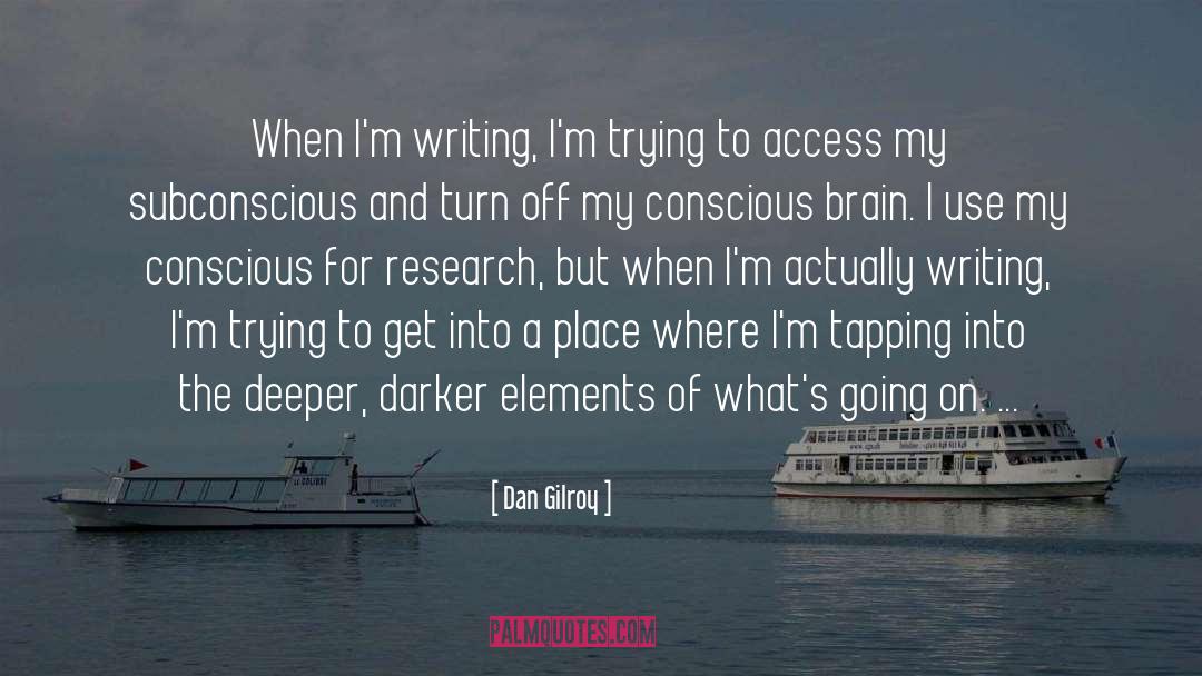 Dan Gilroy Quotes: When I'm writing, I'm trying