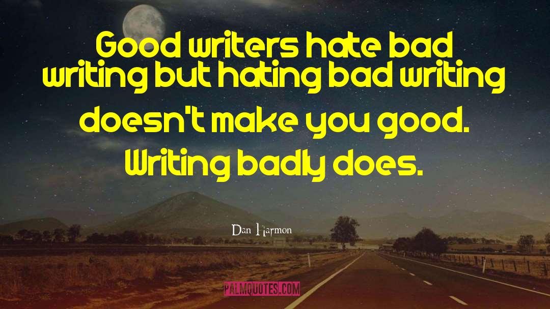 Dan Harmon Quotes: Good writers hate bad writing