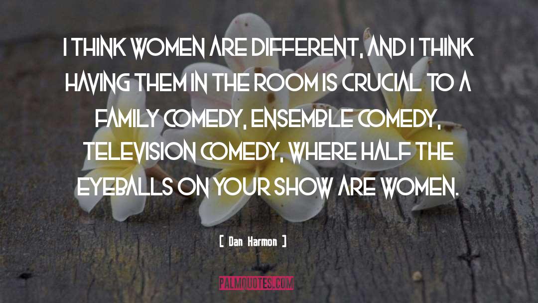 Dan Harmon Quotes: I think women are different,