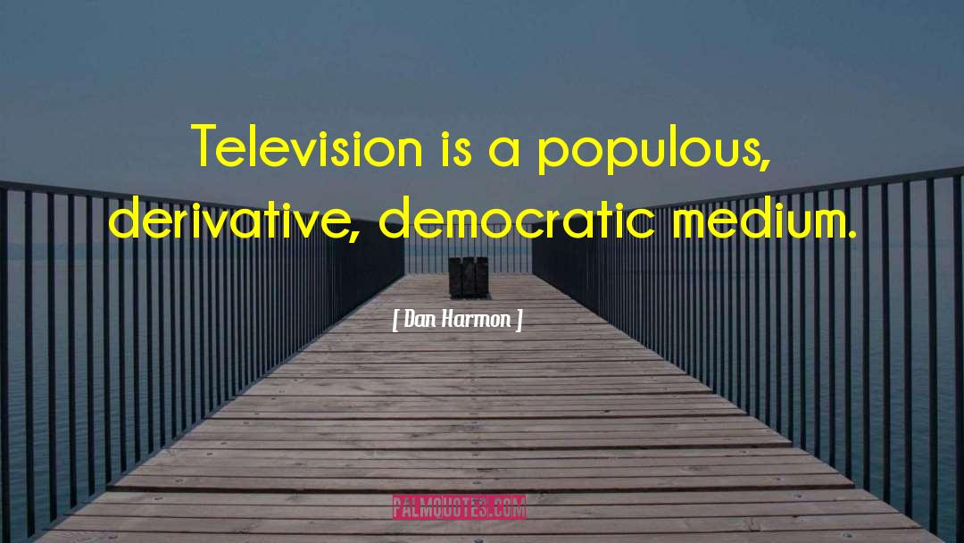 Dan Harmon Quotes: Television is a populous, derivative,