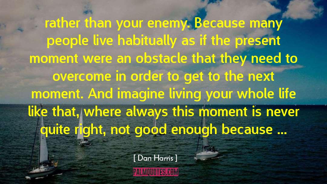 Dan Harris Quotes: rather than your enemy. Because