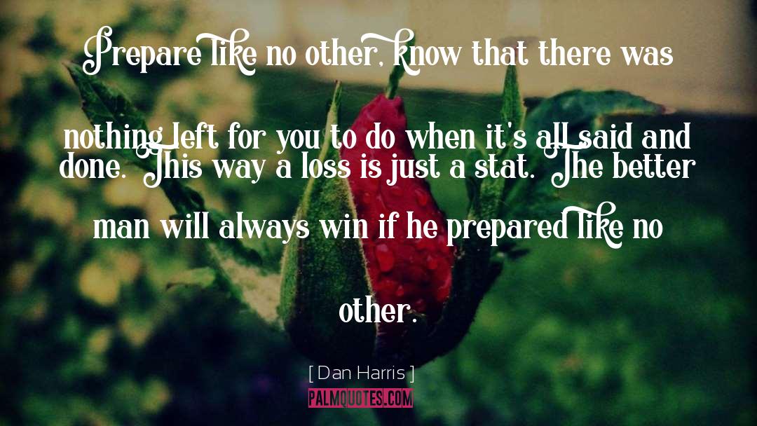 Dan Harris Quotes: Prepare like no other, know