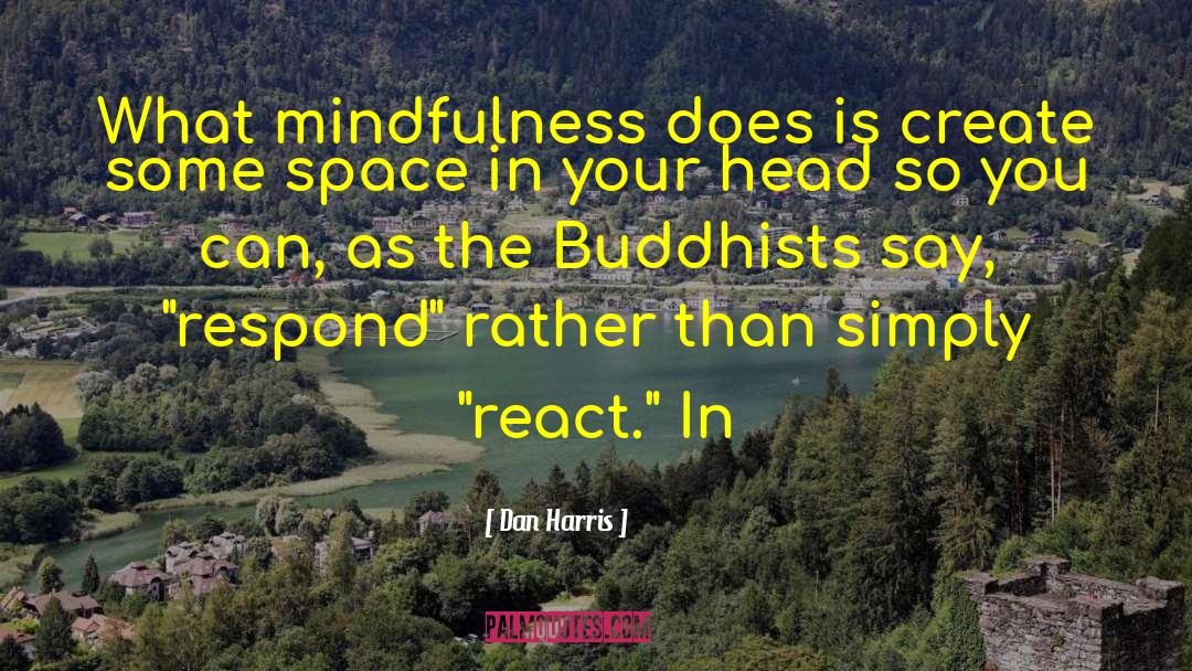 Dan Harris Quotes: What mindfulness does is create