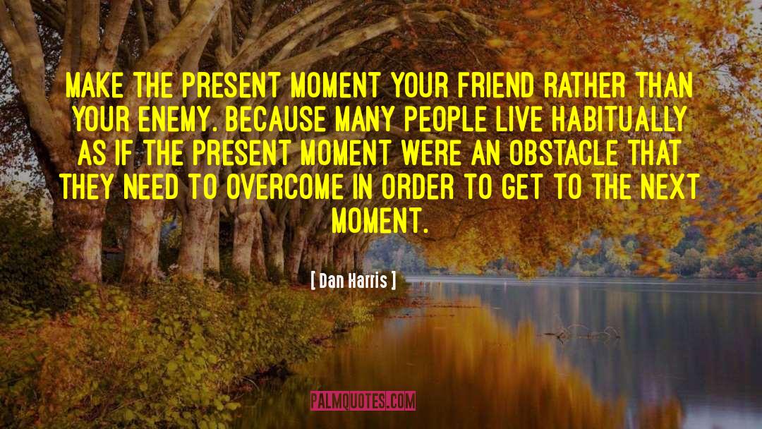 Dan Harris Quotes: Make the present moment your