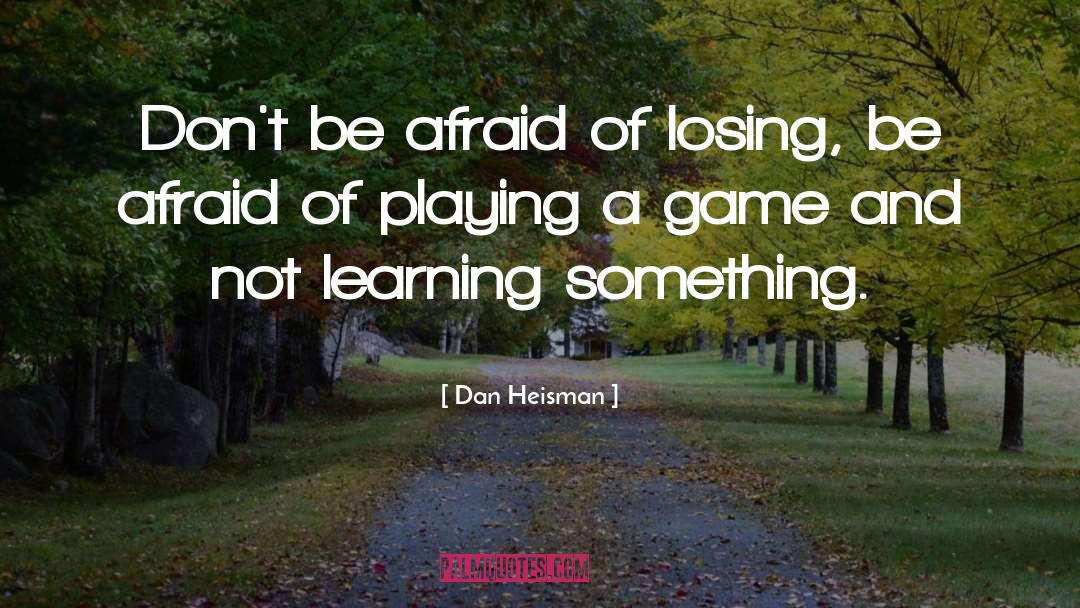 Dan Heisman Quotes: Don't be afraid of losing,
