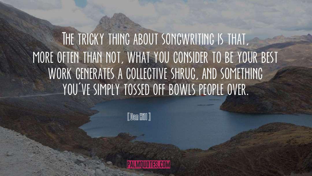 Dan Hill Quotes: The tricky thing about songwriting
