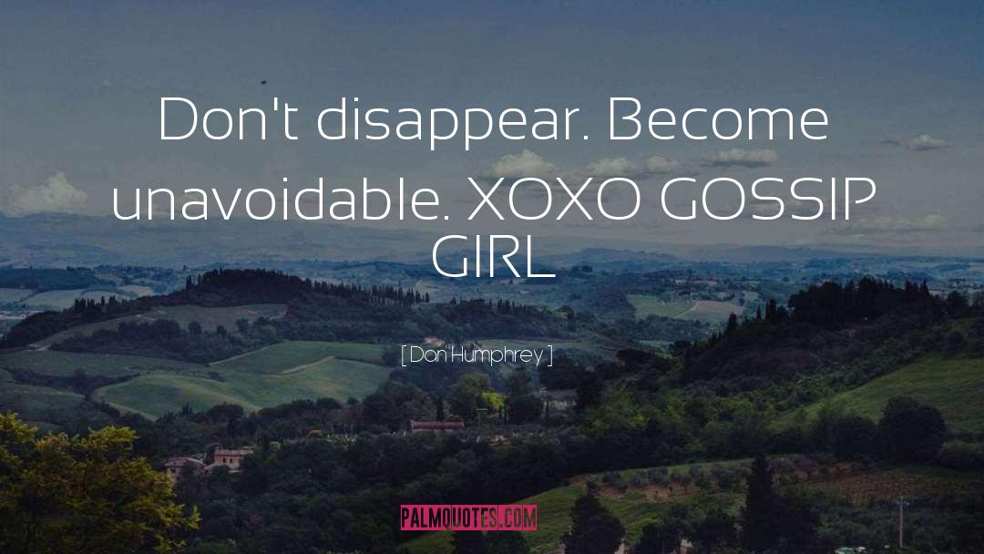 Dan Humphrey Quotes: Don't disappear. Become unavoidable. XOXO