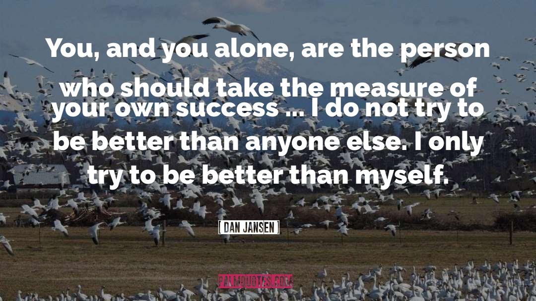 Dan Jansen Quotes: You, and you alone, are