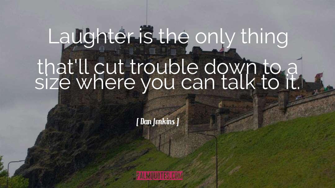 Dan Jenkins Quotes: Laughter is the only thing