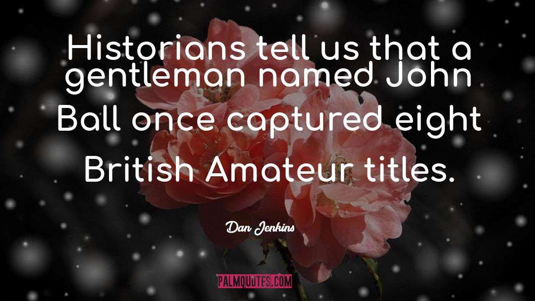 Dan Jenkins Quotes: Historians tell us that a