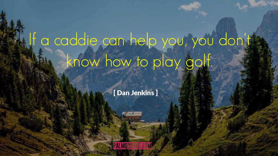 Dan Jenkins Quotes: If a caddie can help