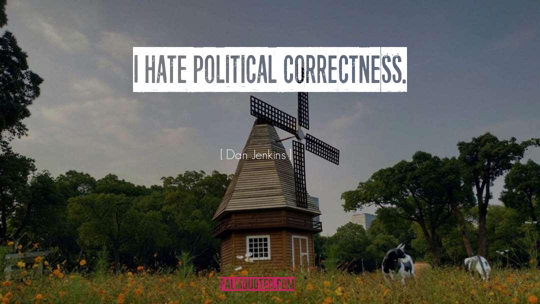 Dan Jenkins Quotes: I hate political correctness.