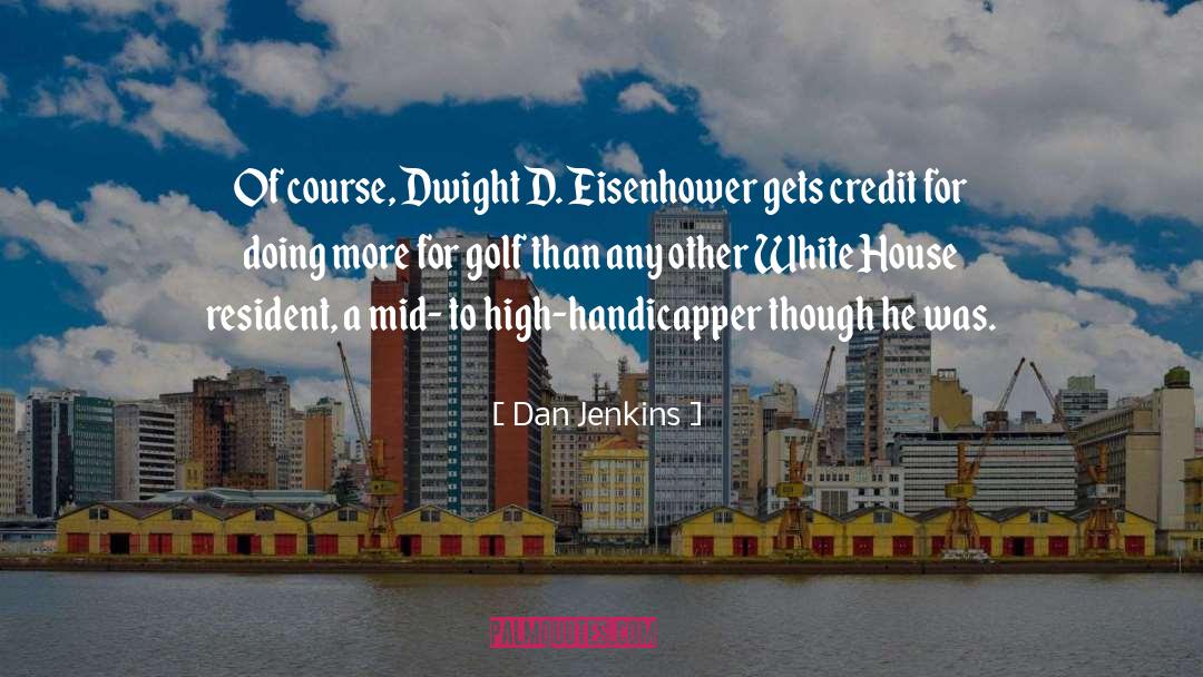 Dan Jenkins Quotes: Of course, Dwight D. Eisenhower