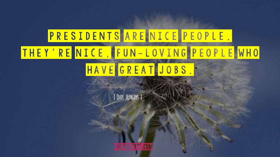 Dan Jenkins Quotes: Presidents are nice people. They're