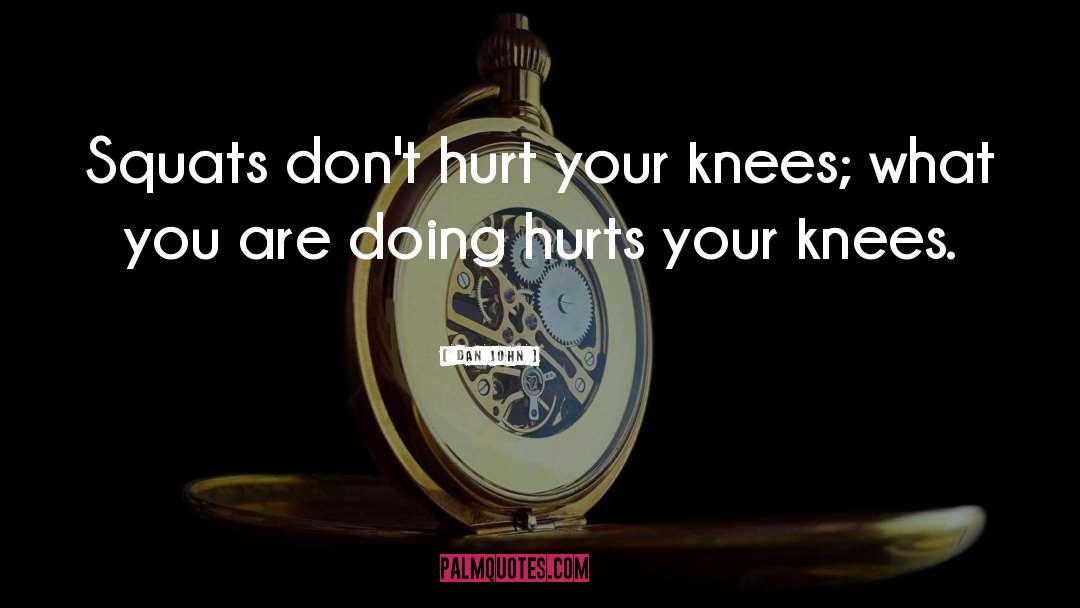 Dan John Quotes: Squats don't hurt your knees;