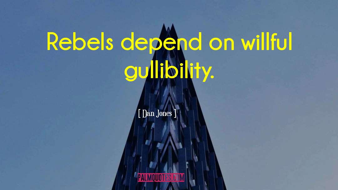 Dan Jones Quotes: Rebels depend on willful gullibility.