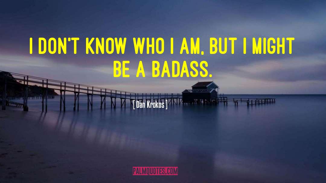 Dan Krokos Quotes: I don't know who I