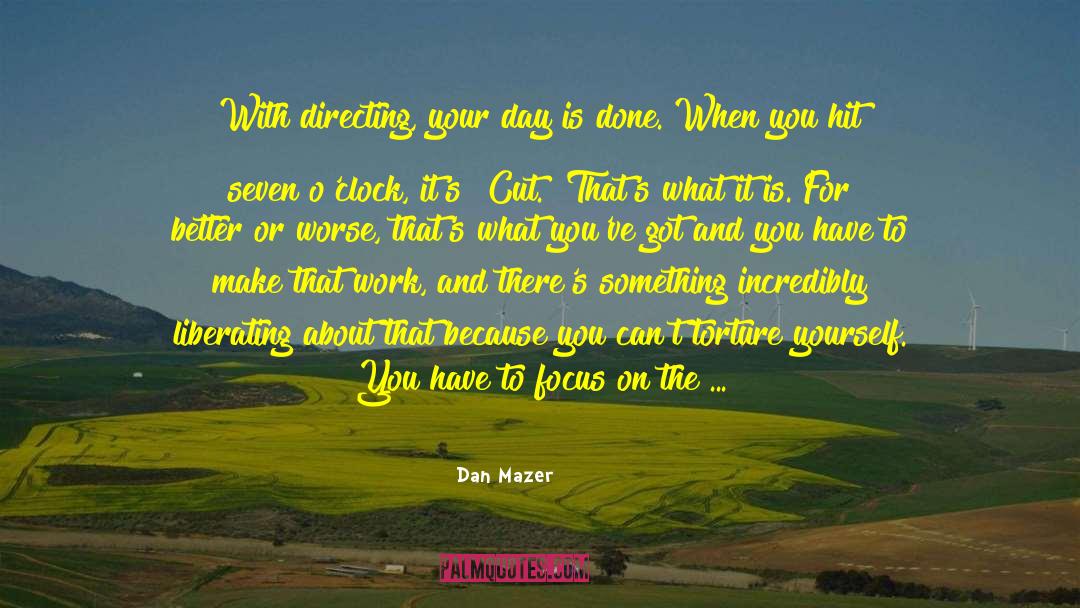 Dan Mazer Quotes: With directing, your day is